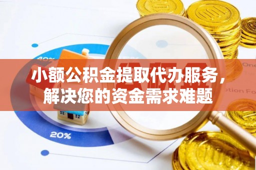 肇东小额公积金提取代办服务，解决您的资金需求难题