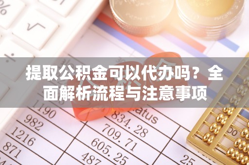 肇东提取公积金可以代办吗？全面解析流程与注意事项