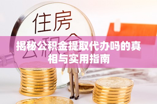 肇东揭秘公积金提取代办吗的真相与实用指南