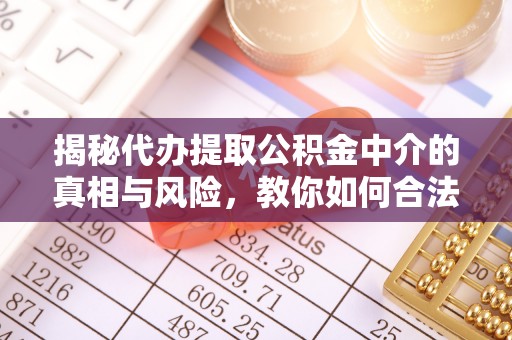 肇东揭秘代办提取公积金中介的真相与风险，教你如何合法合规操作