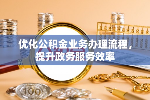 肇东优化公积金业务办理流程，提升政务服务效率