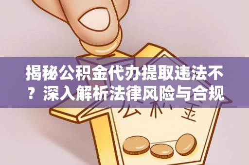 肇东揭秘公积金代办提取违法不？深入解析法律风险与合规途径
