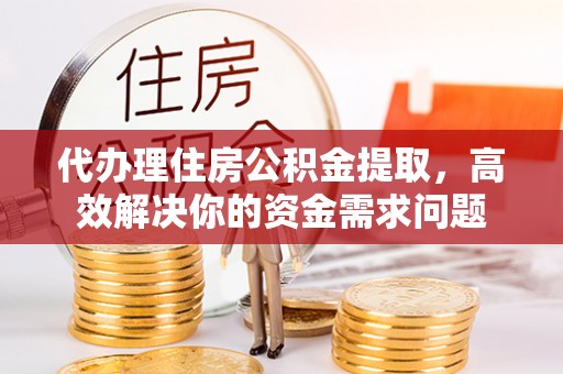 肇东代办理住房公积金提取，高效解决你的资金需求问题