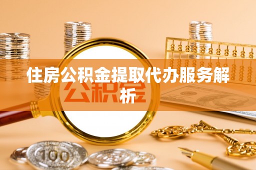肇东住房公积金提取代办服务解析