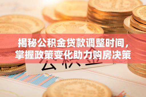 肇东揭秘公积金贷款调整时间，掌握政策变化助力购房决策