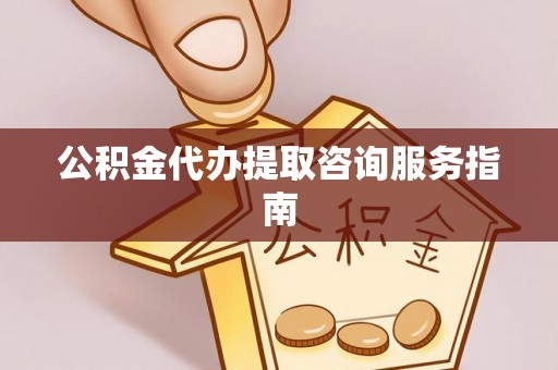 肇东公积金代办提取咨询服务指南