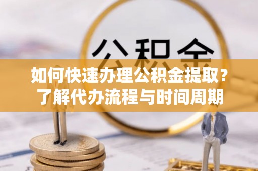 肇东如何快速办理公积金提取？了解代办流程与时间周期
