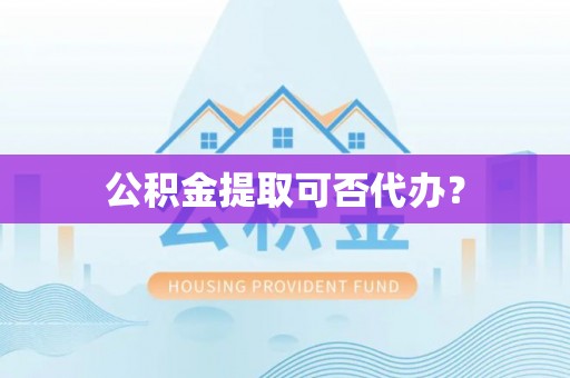 肇东公积金提取可否代办？