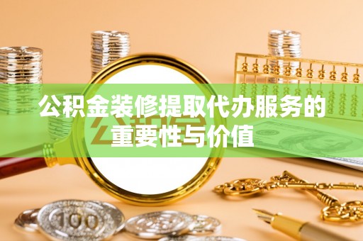 肇东公积金装修提取代办服务的重要性与价值