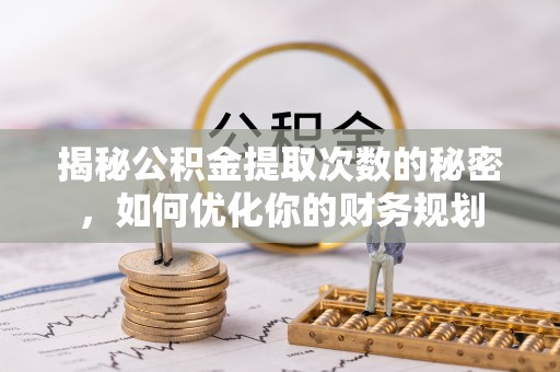 肇东揭秘公积金提取次数的秘密，如何优化你的财务规划
