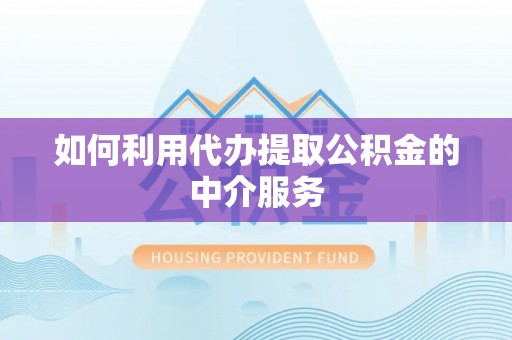 肇东如何利用代办提取公积金的中介服务