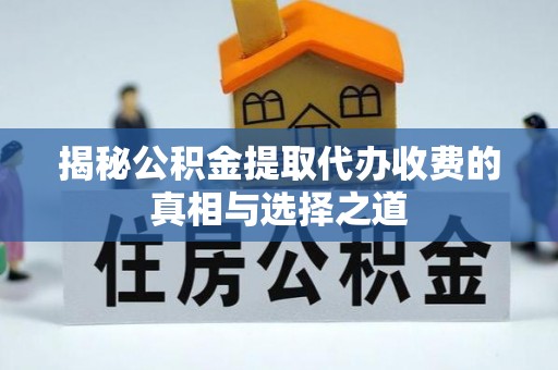肇东揭秘公积金提取代办收费的真相与选择之道