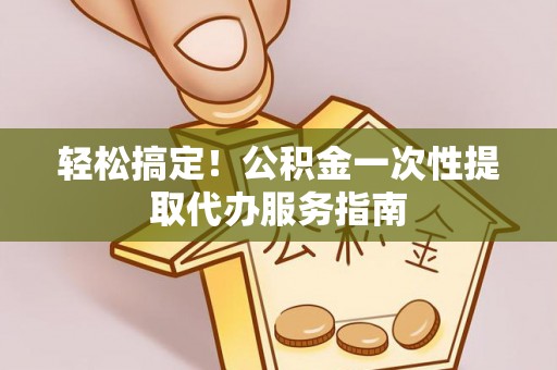 肇东轻松搞定！公积金一次性提取代办服务指南