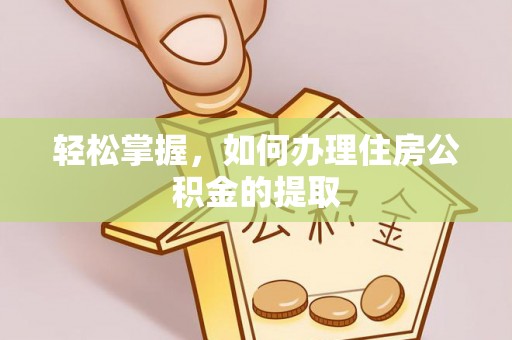 肇东轻松掌握，如何办理住房公积金的提取
