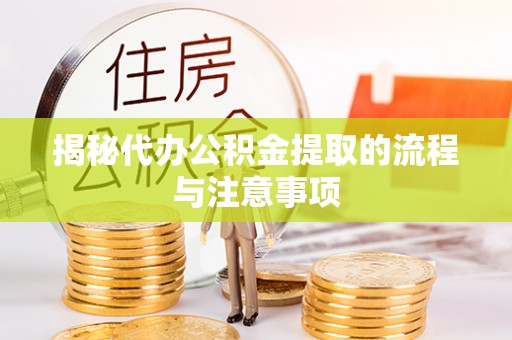 肇东揭秘代办公积金提取的流程与注意事项