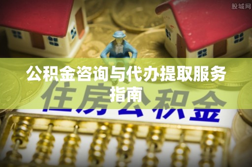 肇东公积金咨询与代办提取服务指南