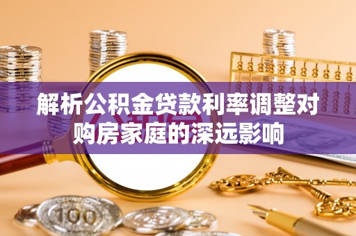 肇东解析公积金贷款利率调整对购房家庭的深远影响