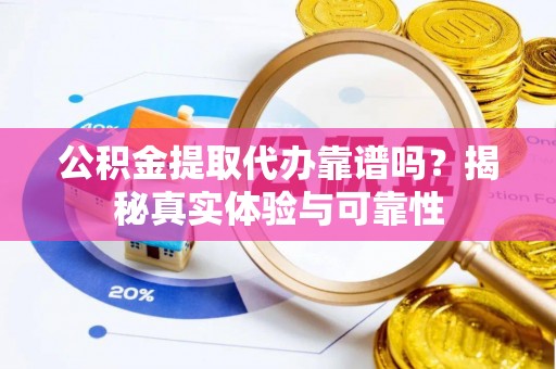 肇东公积金提取代办靠谱吗？揭秘真实体验与可靠性