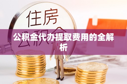 肇东公积金代办提取费用的全解析