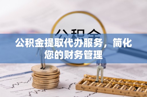 肇东公积金提取代办服务，简化您的财务管理