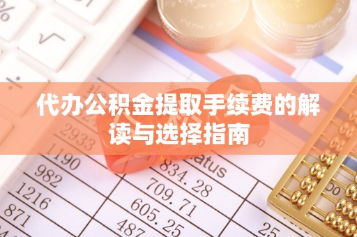 肇东代办公积金提取手续费的解读与选择指南