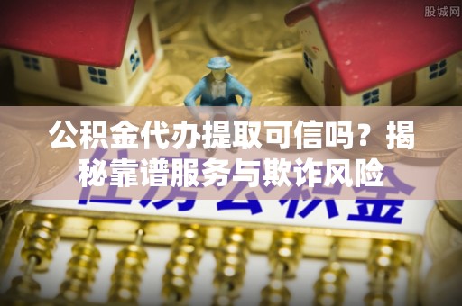 肇东公积金代办提取可信吗？揭秘靠谱服务与欺诈风险