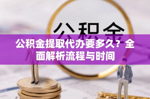 肇东公积金提取代办要多久？全面解析流程与时间
