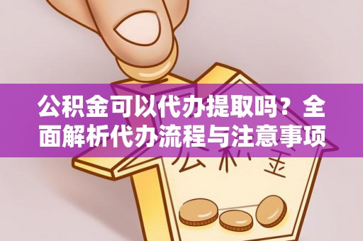 肇东公积金可以代办提取吗？全面解析代办流程与注意事项