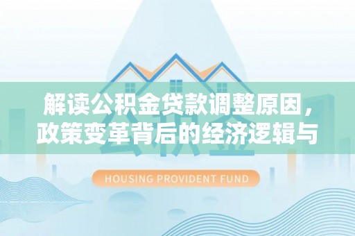 肇东解读公积金贷款调整原因，政策变革背后的经济逻辑与民生影响