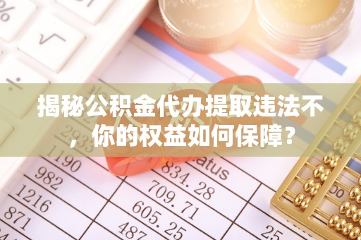肇东揭秘公积金代办提取违法不，你的权益如何保障？