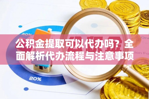 肇东公积金提取可以代办吗？全面解析代办流程与注意事项