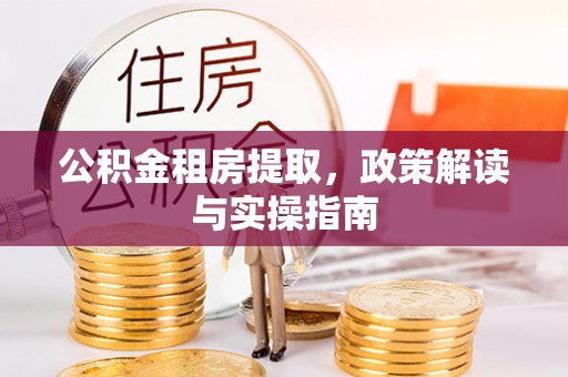 肇东公积金租房提取，政策解读与实操指南